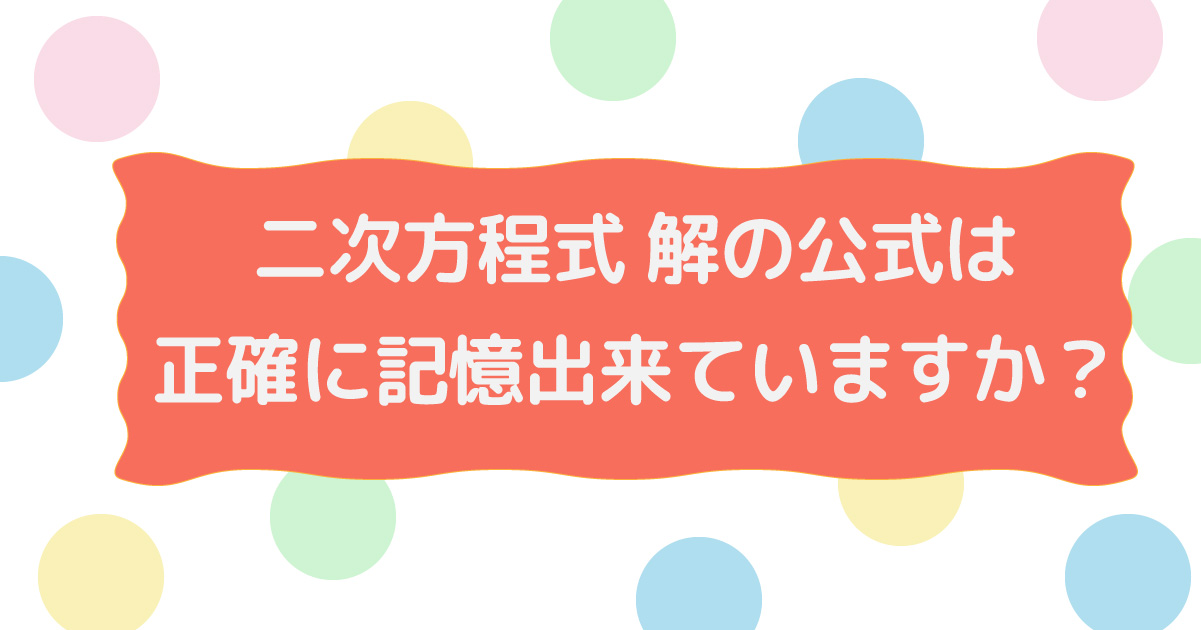 二次方程式 解の公式は正確に記憶できていますか?