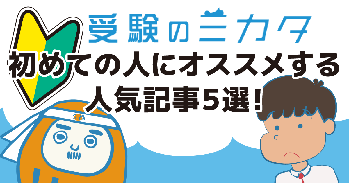 「受験のミカタ」初めてのみなさんに、おすすめの記事を紹介します