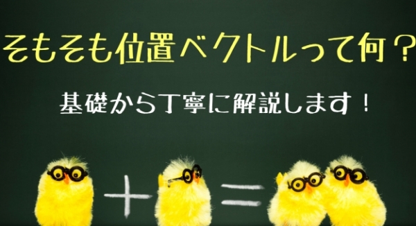 そもそも位置ベクトルって何?基礎から丁寧に解説します!